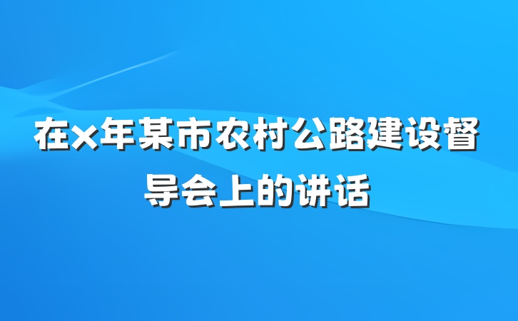 在x年某市农村公路建设督导会上的讲话