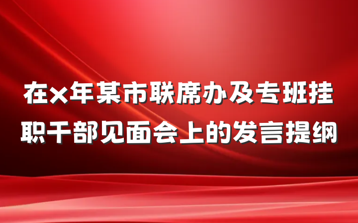 在x年某市联席办及专班挂职干部见面会上的发言提纲