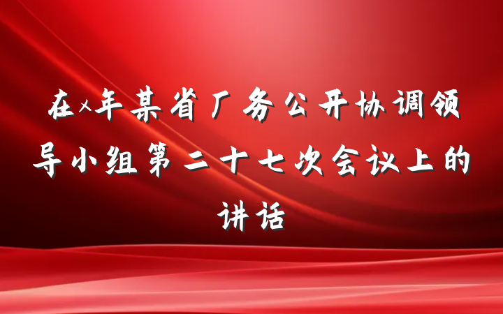 在x年某省厂务公开协调领导小组第二十七次会议上的讲话