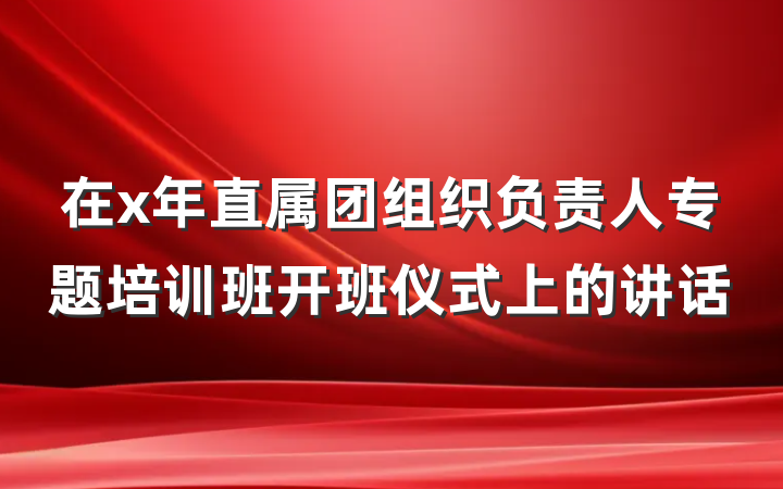 在x年直属团组织负责人专题培训班开班仪式上的讲话