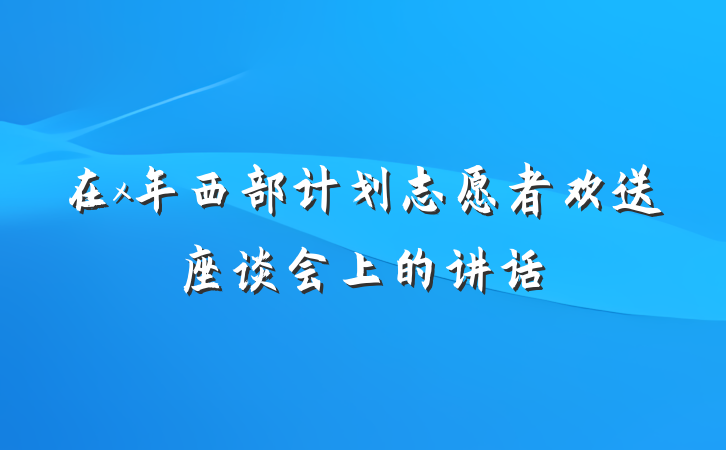 在x年西部计划志愿者欢送座谈会上的讲话