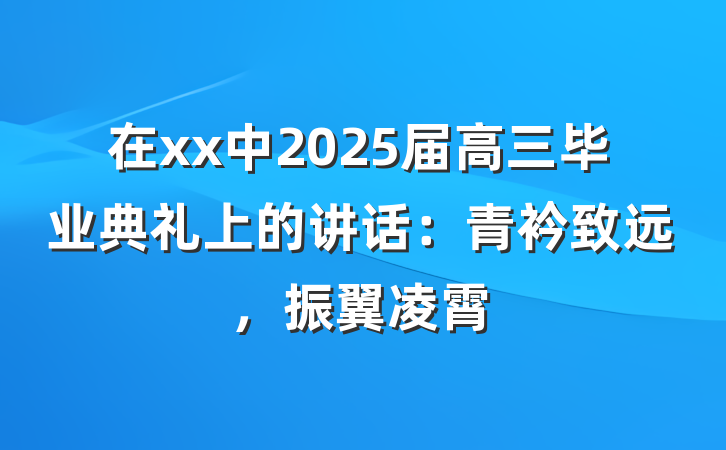 在xx中2025届高三毕业典礼上的讲话：青衿致远，振翼凌霄