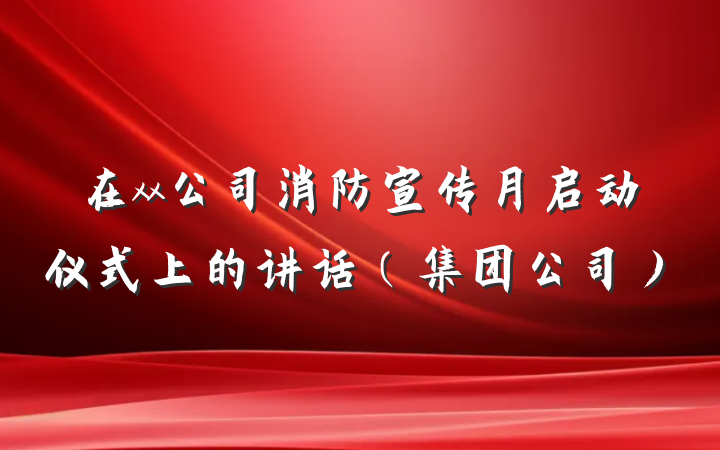 在xx公司消防宣传月启动仪式上的讲话（集团公司）