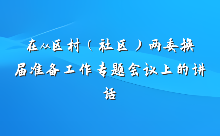 在xx区村（社区）两委换届准备工作专题会议上的讲话
