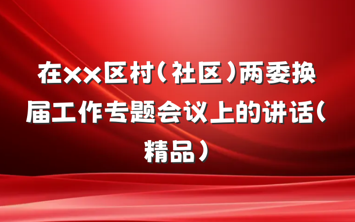 在xx区村（社区）两委换届工作专题会议上的讲话（精品）