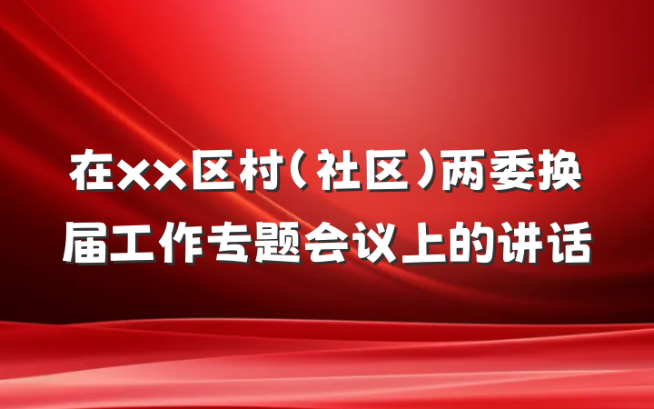 在xx区村（社区）两委换届工作专题会议上的讲话