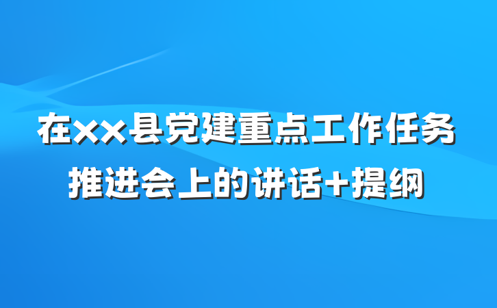 在xx县党建重点工作任务推进会上的讲话 提纲