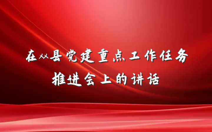 在xx县党建重点工作任务推进会上的讲话