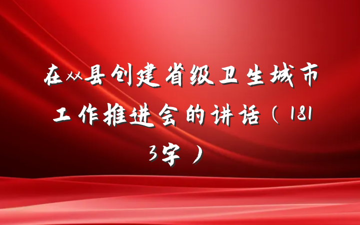 在xx县创建省级卫生城市工作推进会的讲话（1813字）