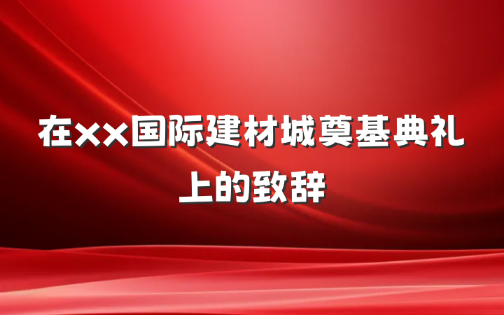 在xx国际建材城奠基典礼上的致辞