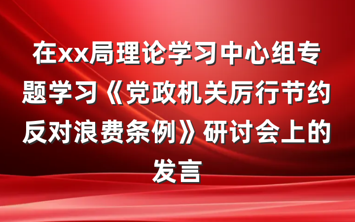 在xx局理论学习中心组专题学习《党政机关厉行节约反对浪费条例》研讨会上的发言