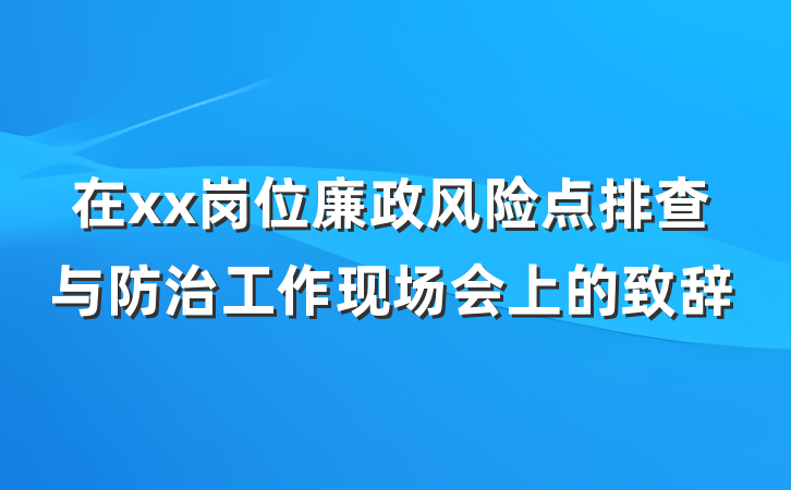 在xx岗位廉政风险点排查与防治工作现场会上的致辞