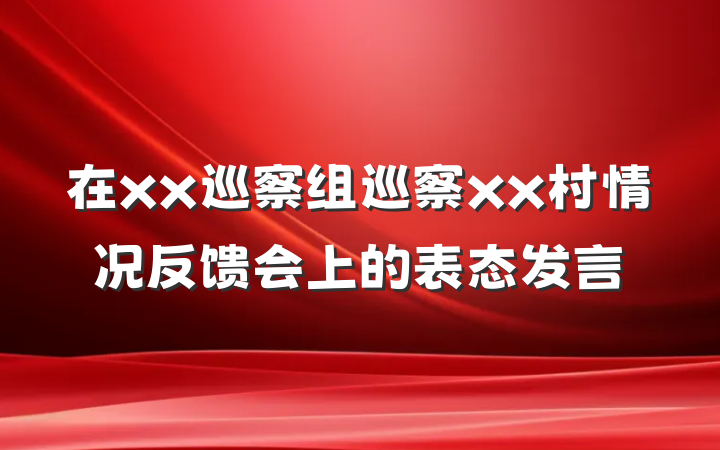 在xx巡察组巡察xx村情况反馈会上的表态发言