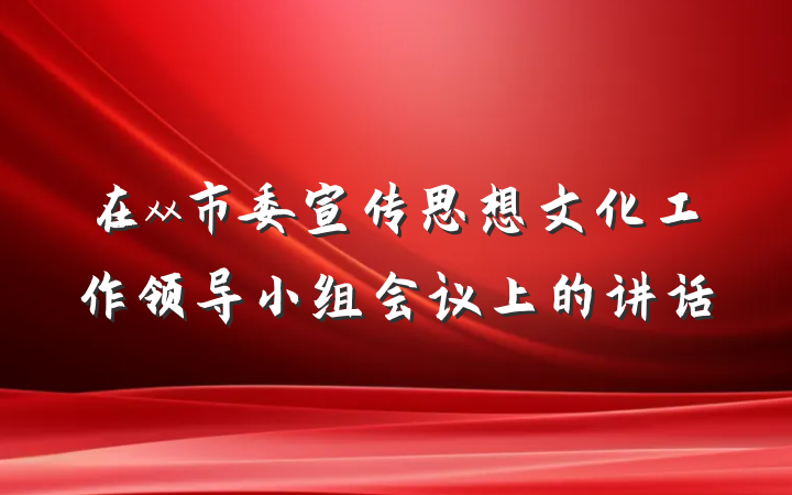 在xx市委宣传思想文化工作领导小组会议上的讲话