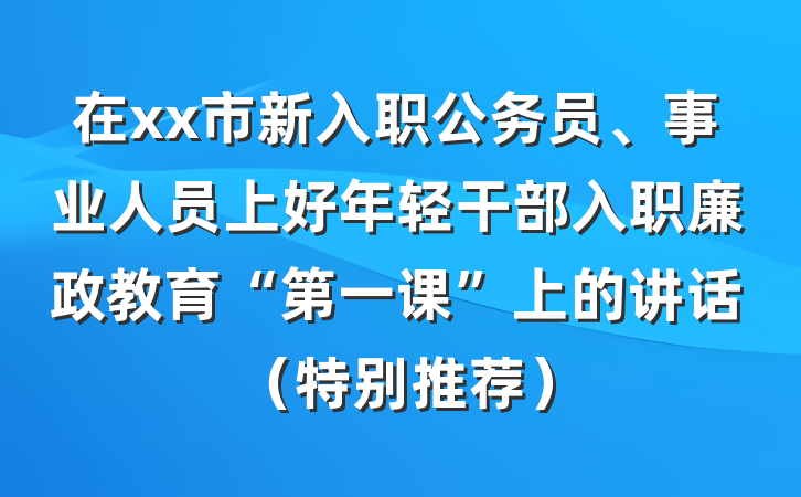 在xx市新入职公务员、事业人员上好年轻干部入职廉政教育“第一课”上的讲话（特别推荐）