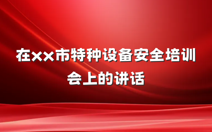 在xx市特种设备安全培训会上的讲话