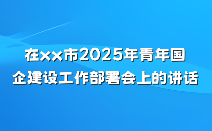 在xx市2025年青年国企建设工作部署会上的讲话