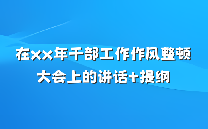 在xx年干部工作作风整顿大会上的讲话 提纲