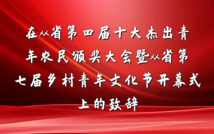 在xx省第四届十大杰出青年农民颁奖大会暨xx省第七届乡村青年文化节开幕式上的致辞