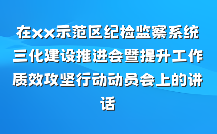 在xx示范区纪检监察系统三化建设推进会暨提升工作质效攻坚行动动员会上的讲话