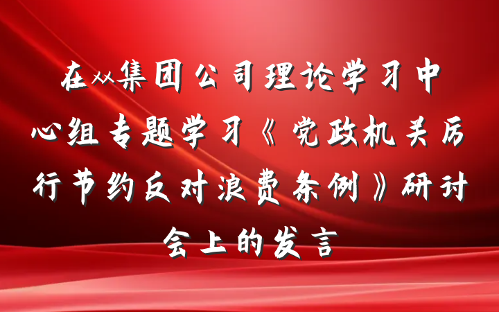在xx集团公司理论学习中心组专题学习《党政机关厉行节约反对浪费条例》研讨会上的发言