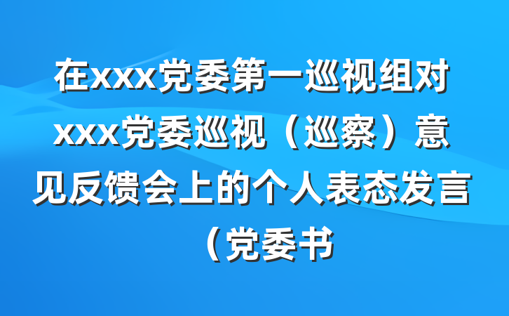 在xxx党委第一巡视组对xxx党委巡视（巡察）意见反馈会上的个人表态发言（党委书