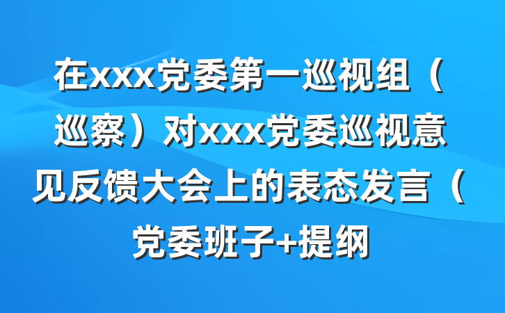 在xxx党委第一巡视组（巡察）对xxx党委巡视意见反馈大会上的表态发言（党委班子 提纲