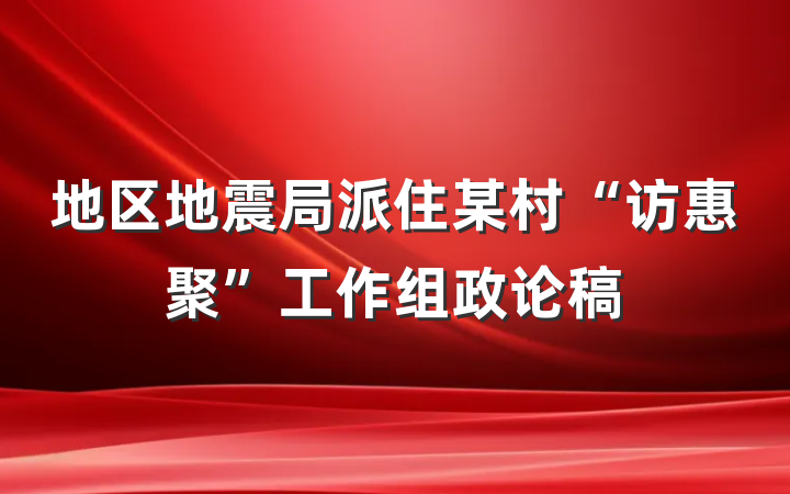 地区地震局派住某村“访惠聚”工作组政论稿