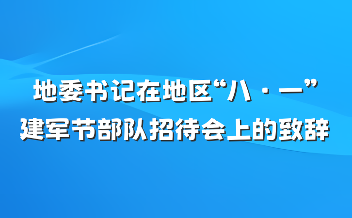 地委书记在地区“八·一”建军节部队招待会上的致辞