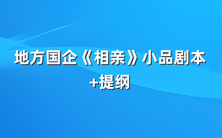 地方国企《相亲》小品剧本 提纲