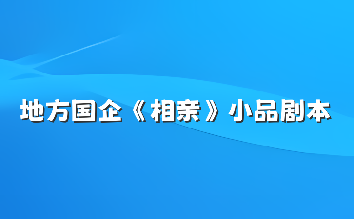 地方国企《相亲》小品剧本