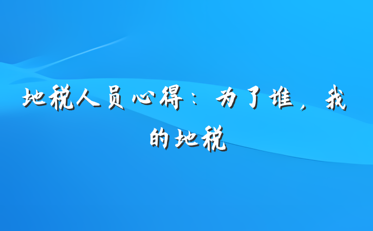 地税人员心得：为了谁，我的地税