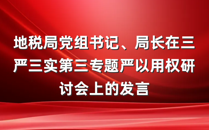 地税局党组书记、局长在三严三实第三专题严以用权研讨会上的发言
