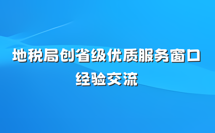 地税局创省级优质服务窗口经验交流