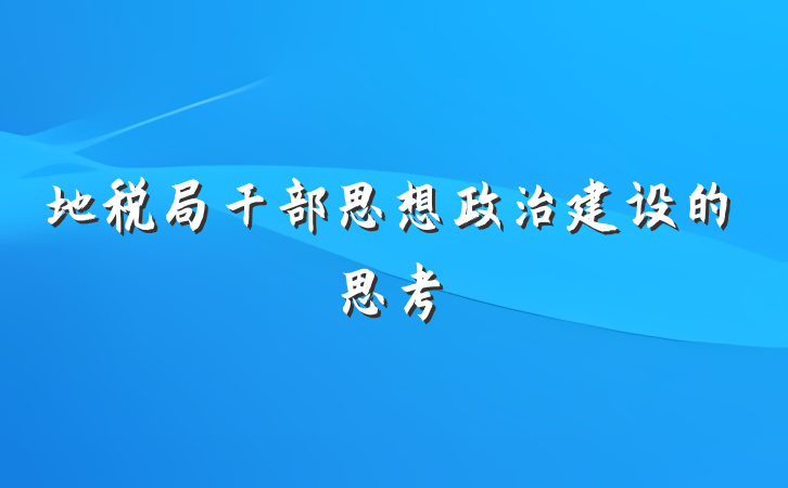 地税局干部思想政治建设的思考