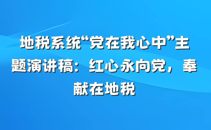 地税系统“党在我心中”主题演讲稿：红心永向党，奉献在地税