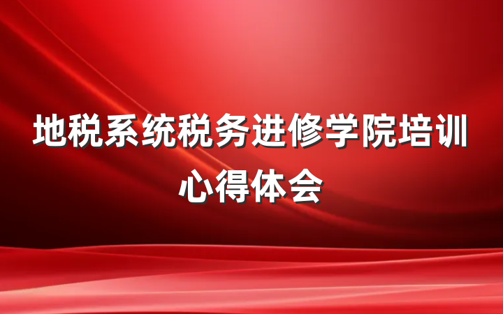 地税系统税务进修学院培训心得体会
