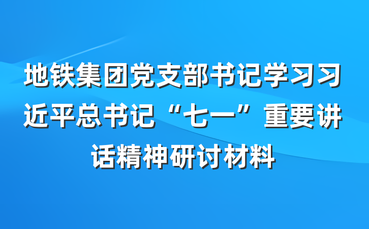 地铁集团党支部书记学习习近平总书记“七一”重要讲话精神研讨材料
