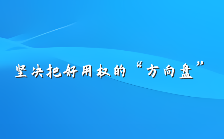 坚决把好用权的“方向盘”
