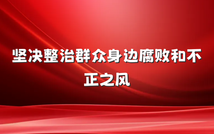 坚决整治群众身边腐败和不正之风