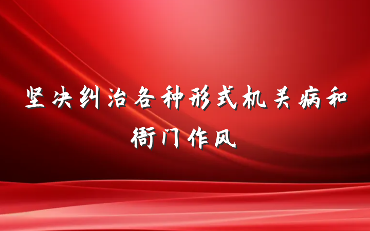 坚决纠治各种形式机关病和衙门作风