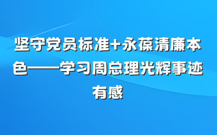 坚守党员标准 永葆清廉本色——学习周总理光辉事迹有感