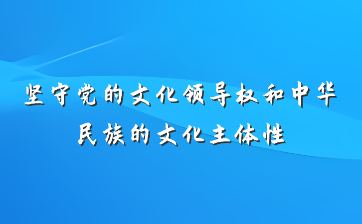 坚守党的文化领导权和中华民族的文化主体性
