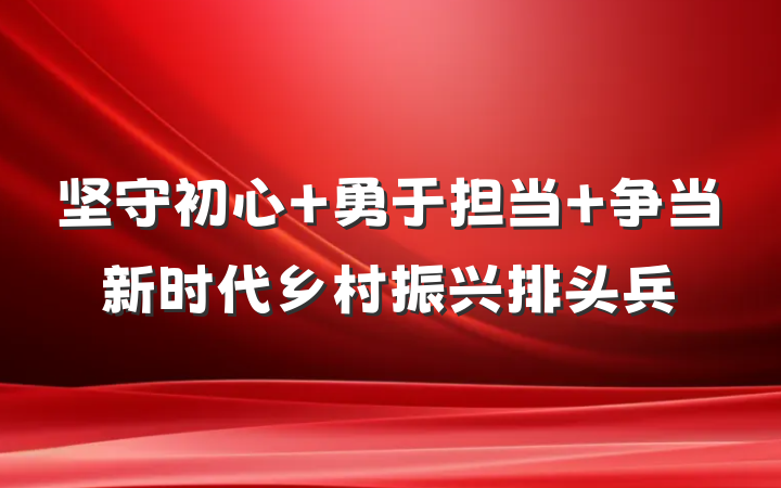 坚守初心 勇于担当 争当新时代乡村振兴排头兵