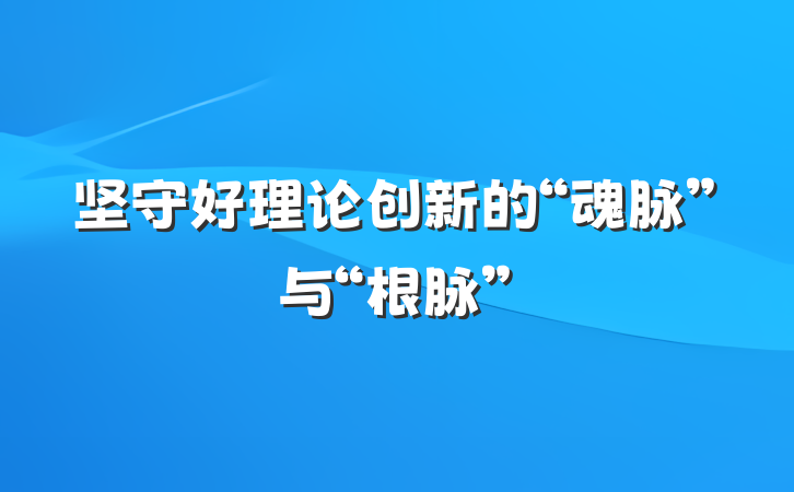 坚守好理论创新的“魂脉”与“根脉”