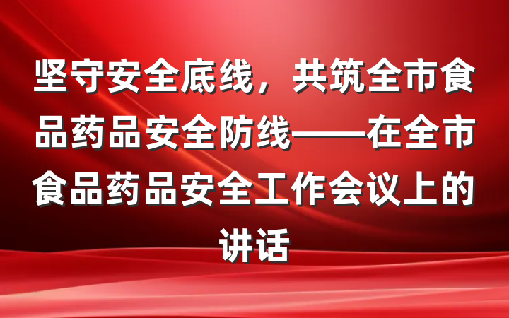 坚守安全底线，共筑全市食品药品安全防线——在全市食品药品安全工作会议上的讲话