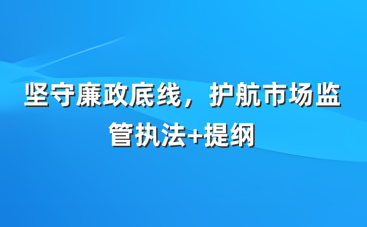 坚守廉政底线，护航市场监管执法 提纲