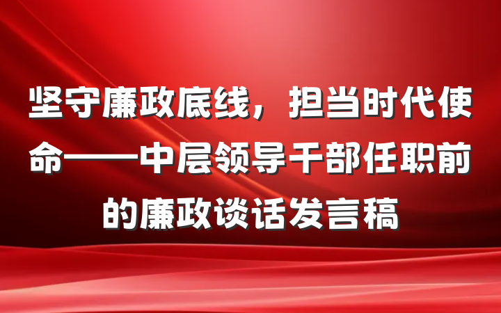 坚守廉政底线，担当时代使命——中层领导干部任职前的廉政谈话发言稿