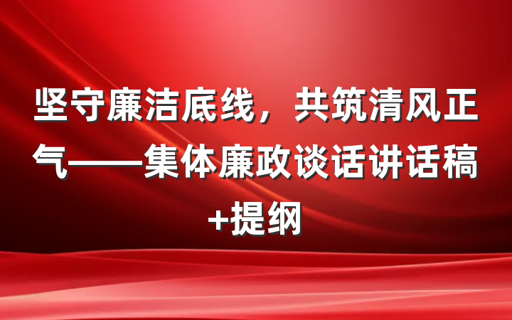 坚守廉洁底线，共筑清风正气——集体廉政谈话讲话稿 提纲