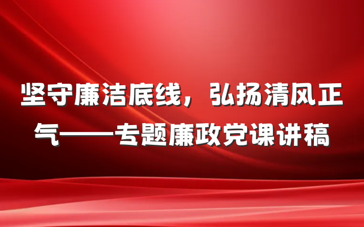 坚守廉洁底线，弘扬清风正气——专题廉政党课讲稿